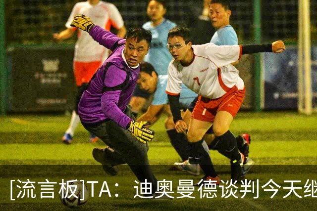[流言板]TA：迪奥曼德谈判今天继续；维尼修斯愿意降低对皇马的要价